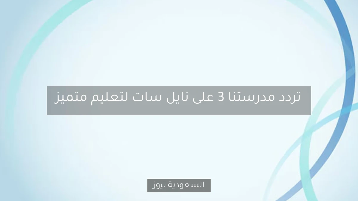 تردد مدرستنا 3 على نايل سات لتعليم متميز