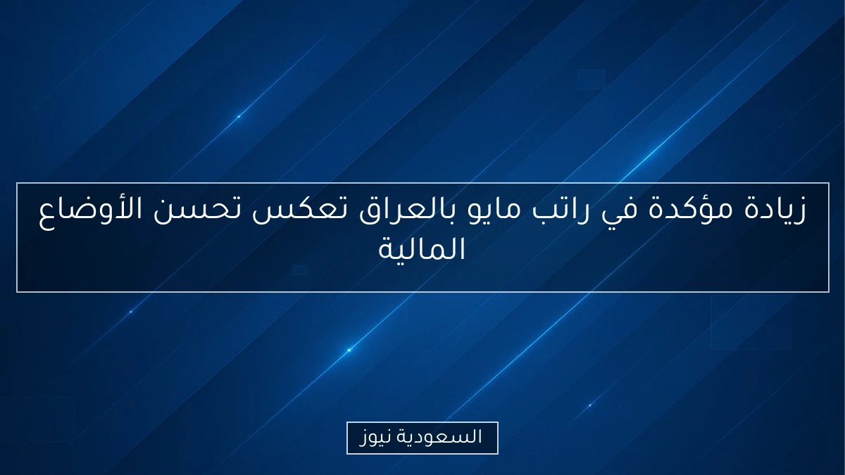 زيادة مؤكدة في راتب مايو بالعراق تعكس تحسن الأوضاع المالية