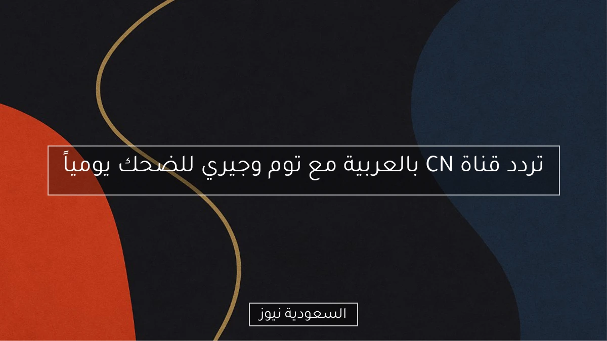 تردد قناة CN بالعربية مع توم وجيري للضحك يومياً