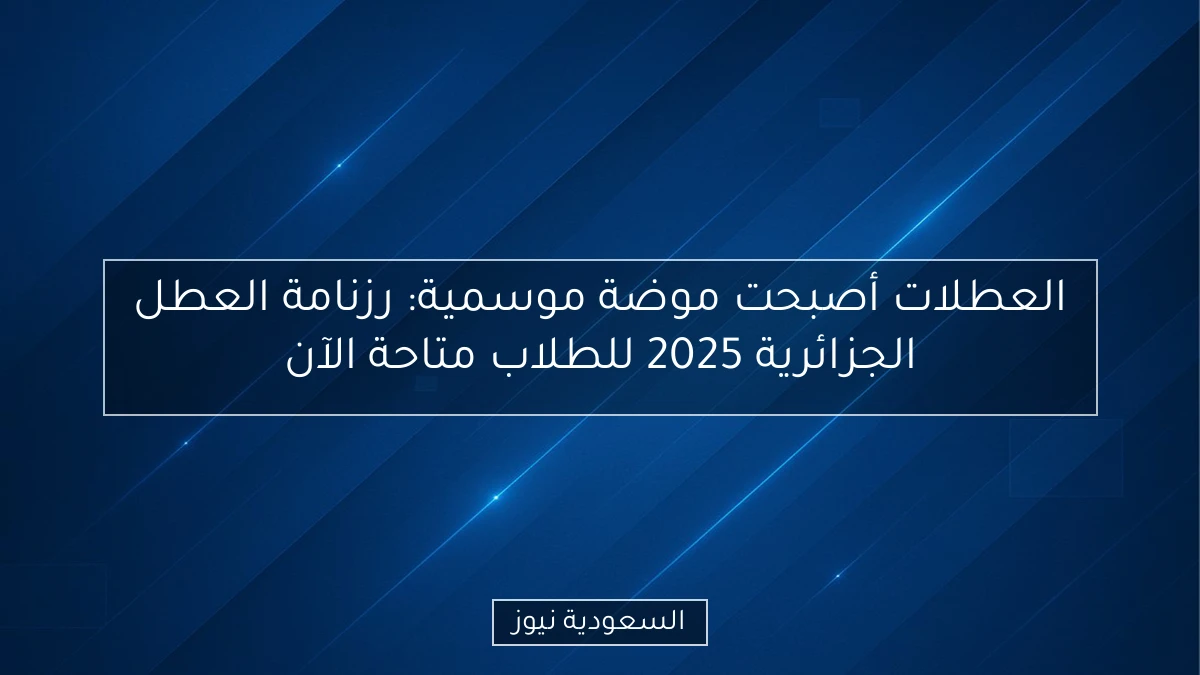العطلات أصبحت موضة موسمية: رزنامة العطل الجزائرية 2025 للطلاب متاحة الآن