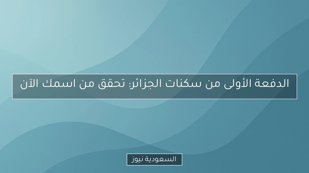 الدفعة الأولى من سكنات الجزائر: تحقق من اسمك الآن