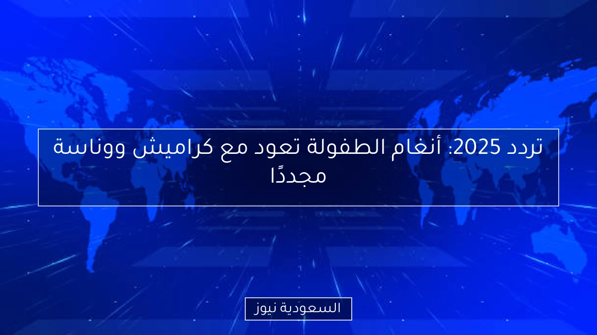 تردد 2025: أنغام الطفولة تعود مع كراميش ووناسة مجددًا