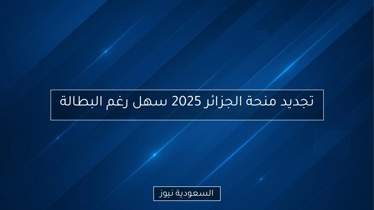 تجديد منحة الجزائر 2025 سهل رغم البطالة