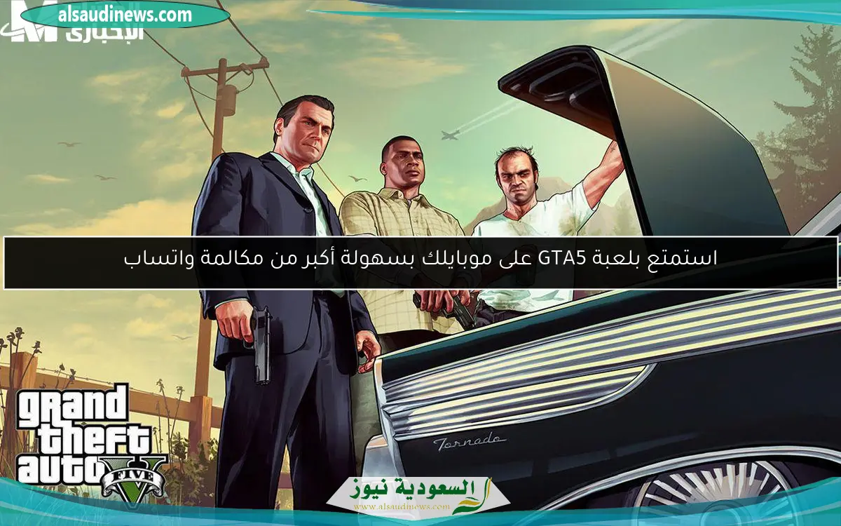 استمتع بلعبة GTA5 على موبايلك بسهولة أكبر من مكالمة واتساب