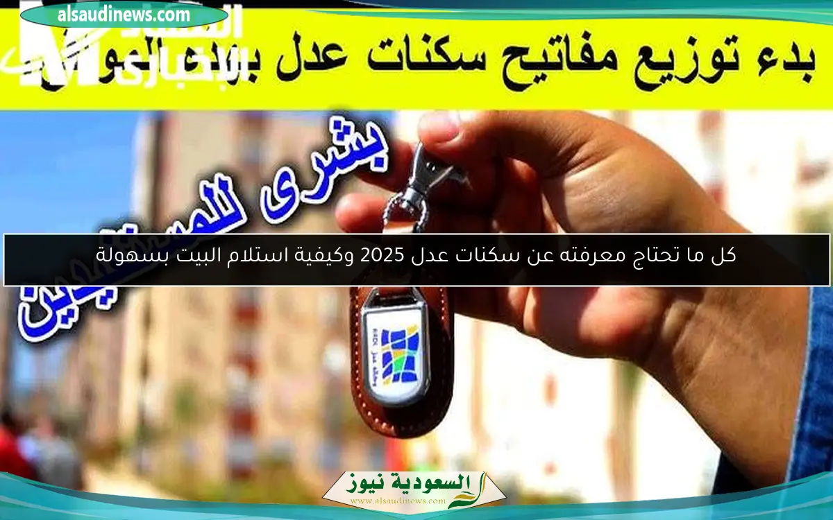 كل ما تحتاج معرفته عن سكنات عدل 2025 وكيفية استلام البيت بسهولة