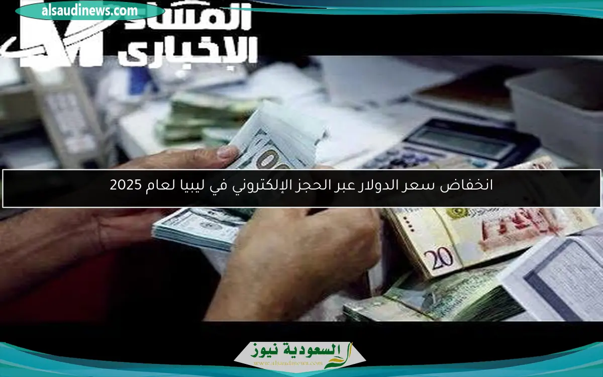 انخفاض سعر الدولار عبر الحجز الإلكتروني في ليبيا لعام 2025