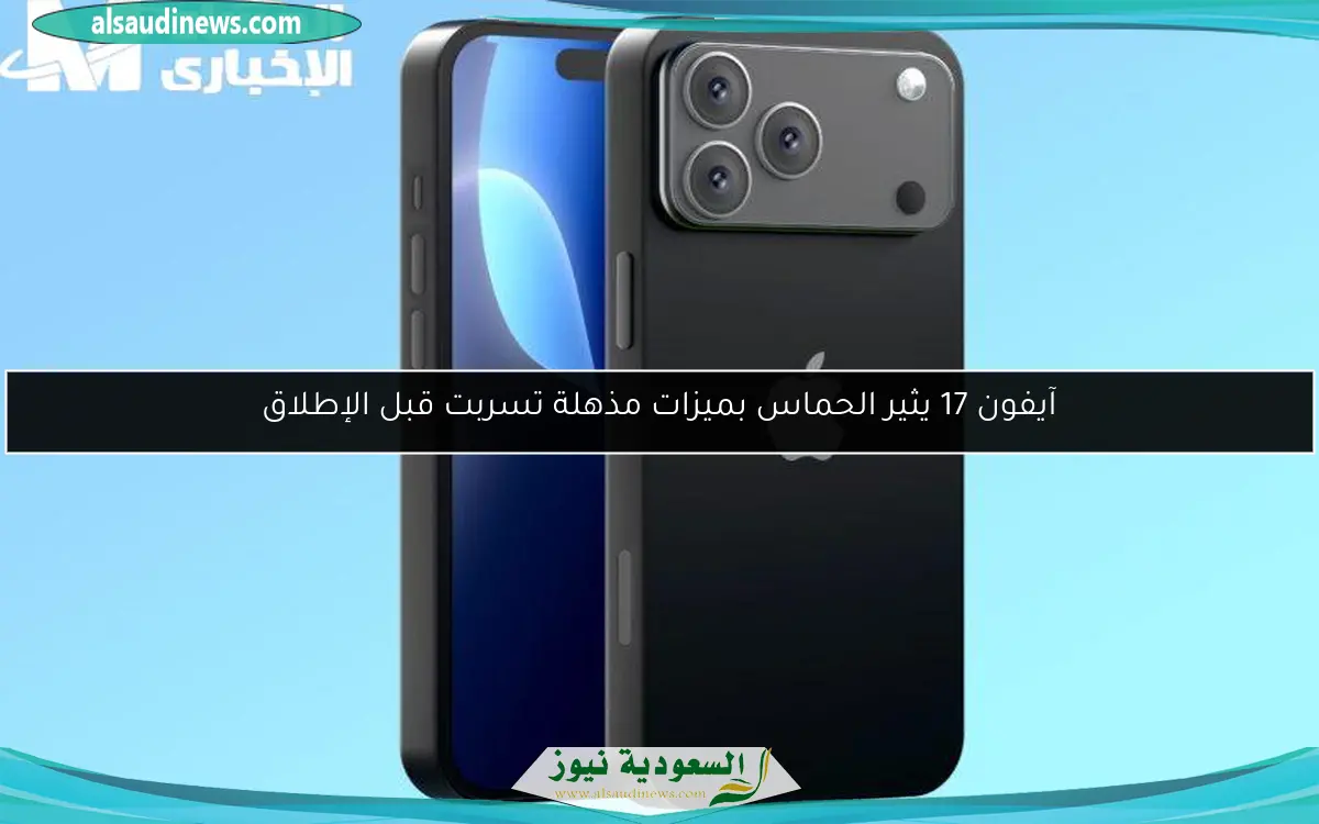 آيفون 17 يثير الحماس بميزات مذهلة تسربت قبل الإطلاق