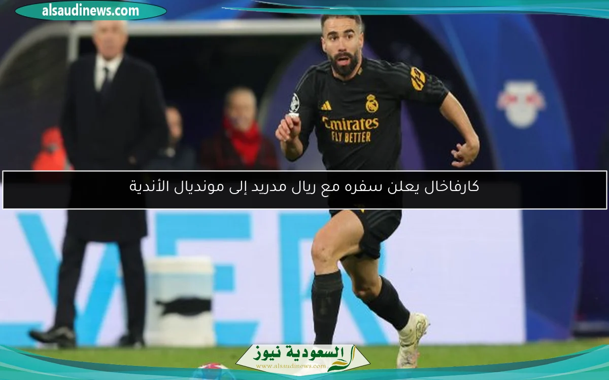 كارفاخال يعلن سفره مع ريال مدريد إلى مونديال الأندية
