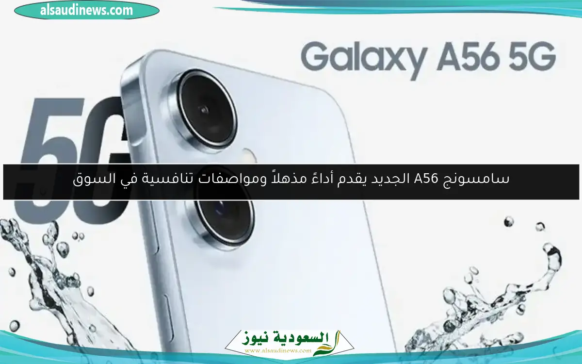 سامسونج A56 الجديد يقدم أداءً مذهلاً ومواصفات تنافسية في السوق