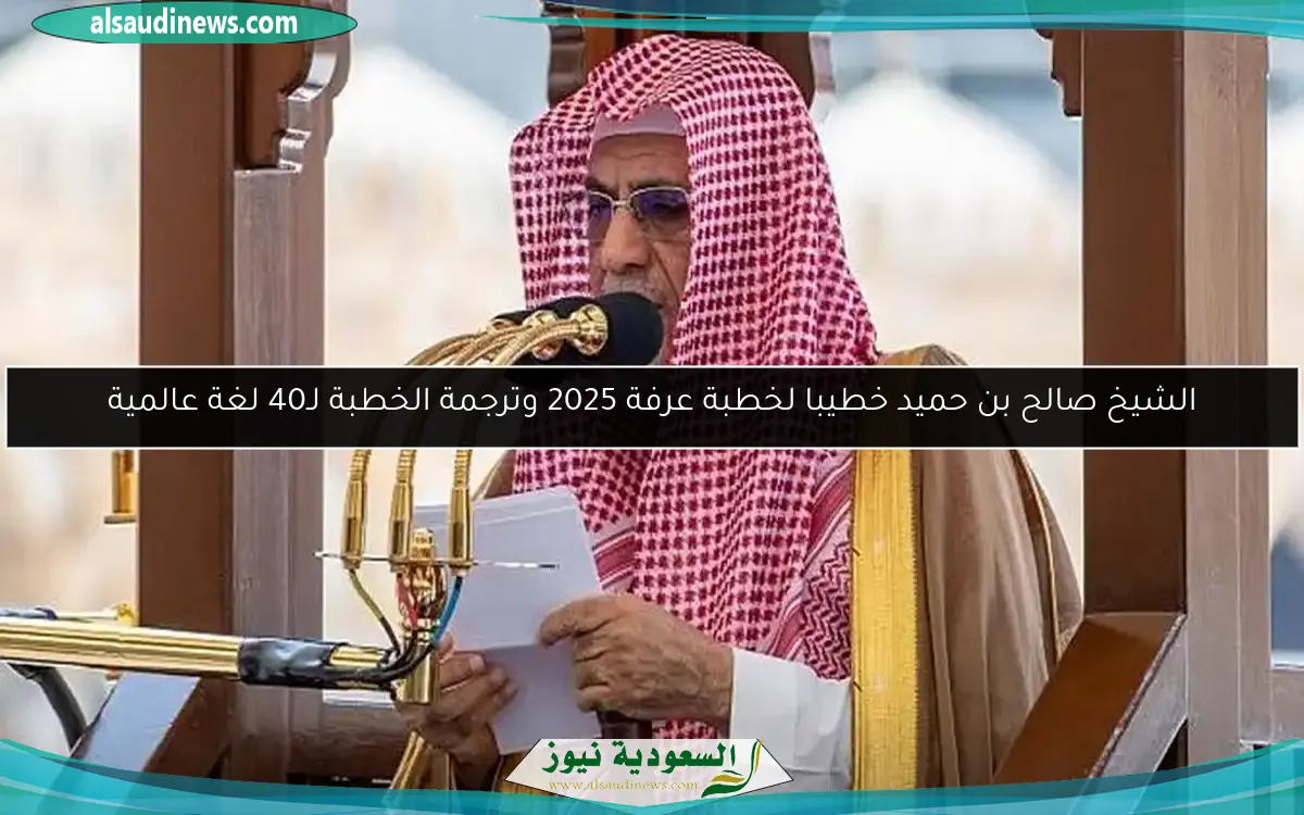 الشيخ صالح بن حميد خطيبا لخطبة عرفة 2025 وترجمة الخطبة لـ40 لغة عالمية