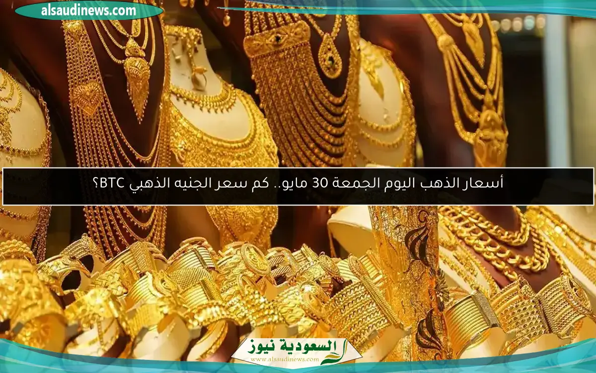 أسعار الذهب اليوم الجمعة 30 مايو.. كم سعر الجنيه الذهبي BTC؟