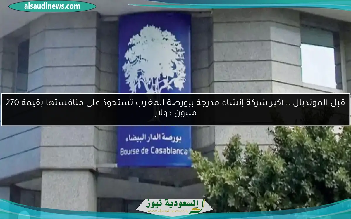قبل المونديال .. أكبر شركة إنشاء مدرجة ببورصة المغرب تستحوذ على منافستها بقيمة 270 مليون دولار