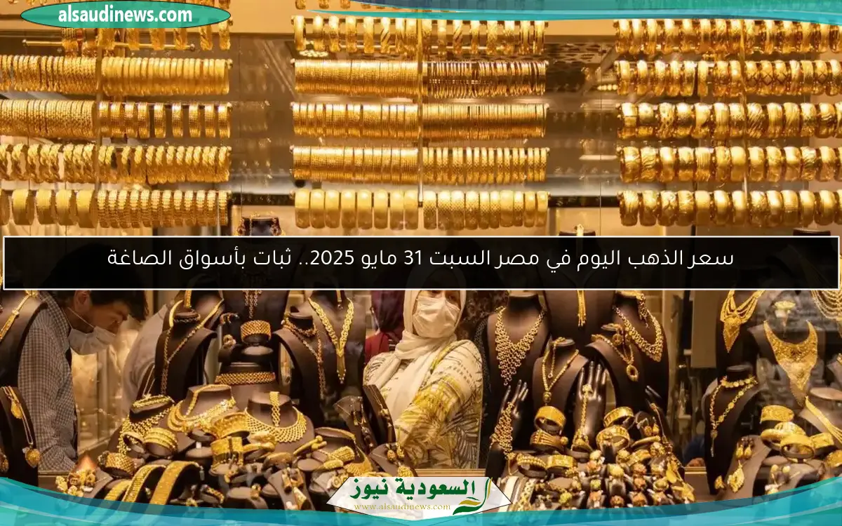 سعر الذهب اليوم في مصر السبت 31 مايو 2025.. ثبات بأسواق الصاغة