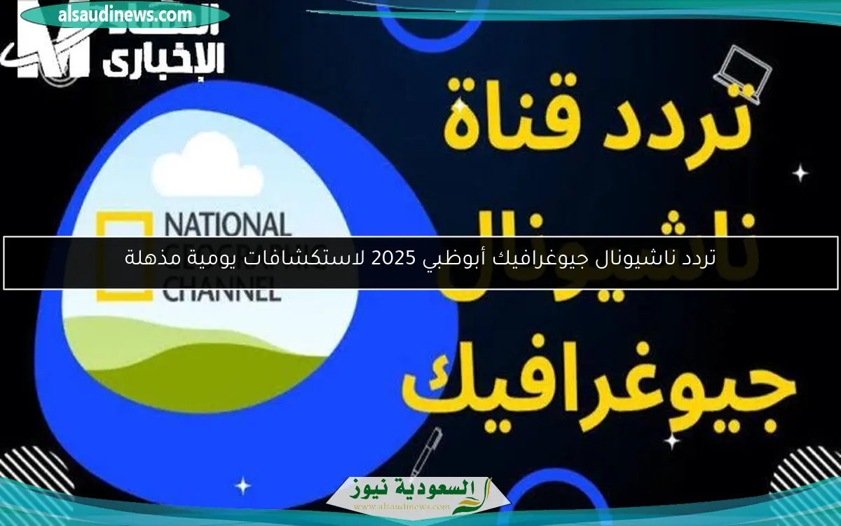 تردد ناشيونال جيوغرافيك أبوظبي 2025 لاستكشافات يومية مذهلة