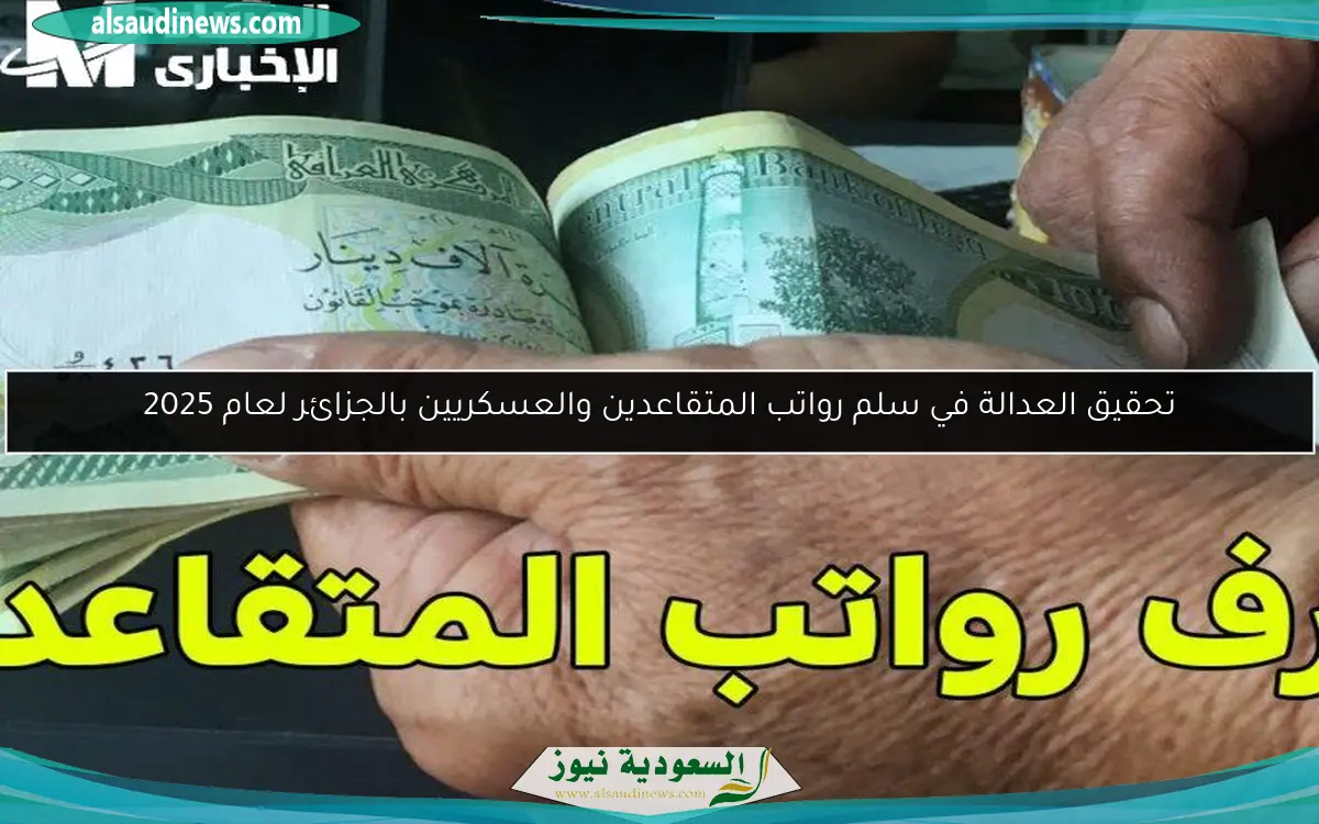 تحقيق العدالة في سلم رواتب المتقاعدين والعسكريين بالجزائر لعام 2025