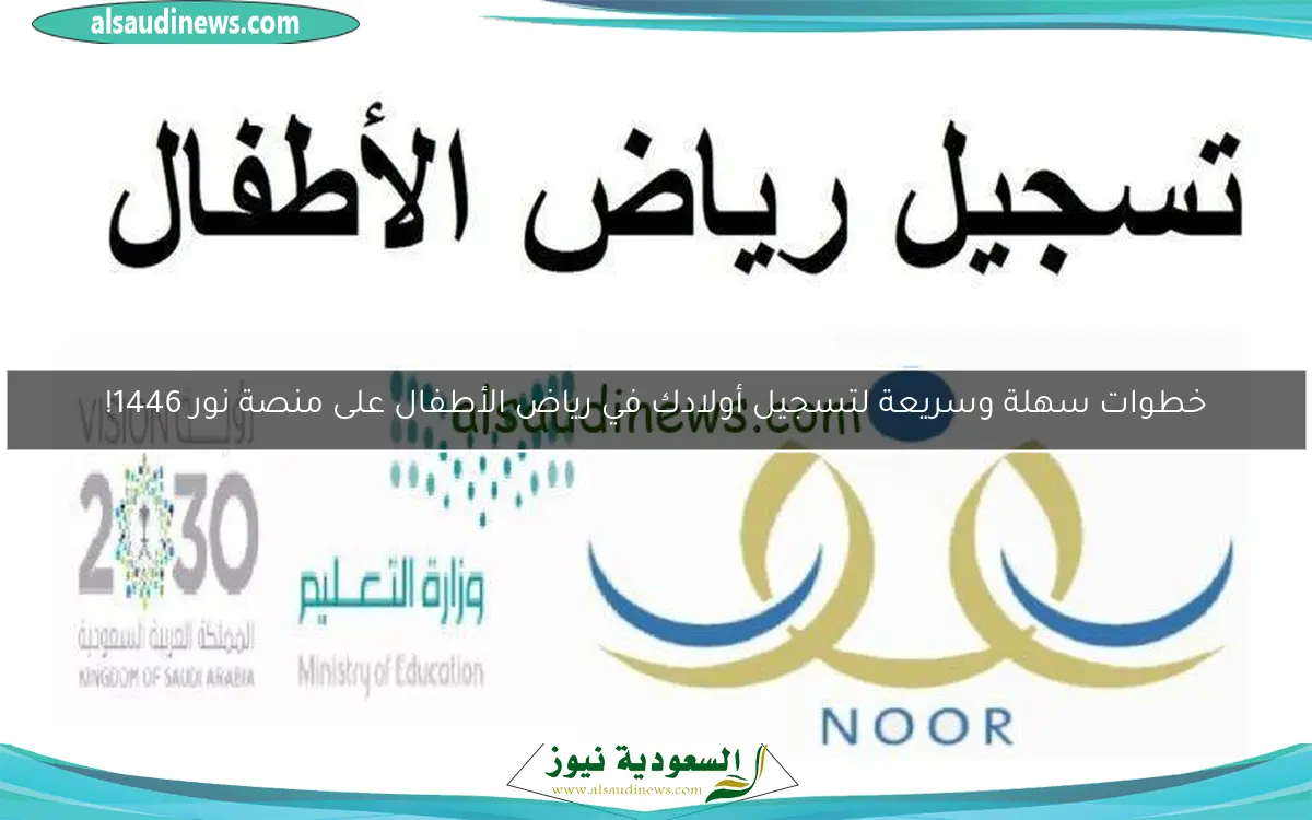 خطوات سهلة وسريعة لتسجيل أولادك في رياض الأطفال على منصة نور 1446!