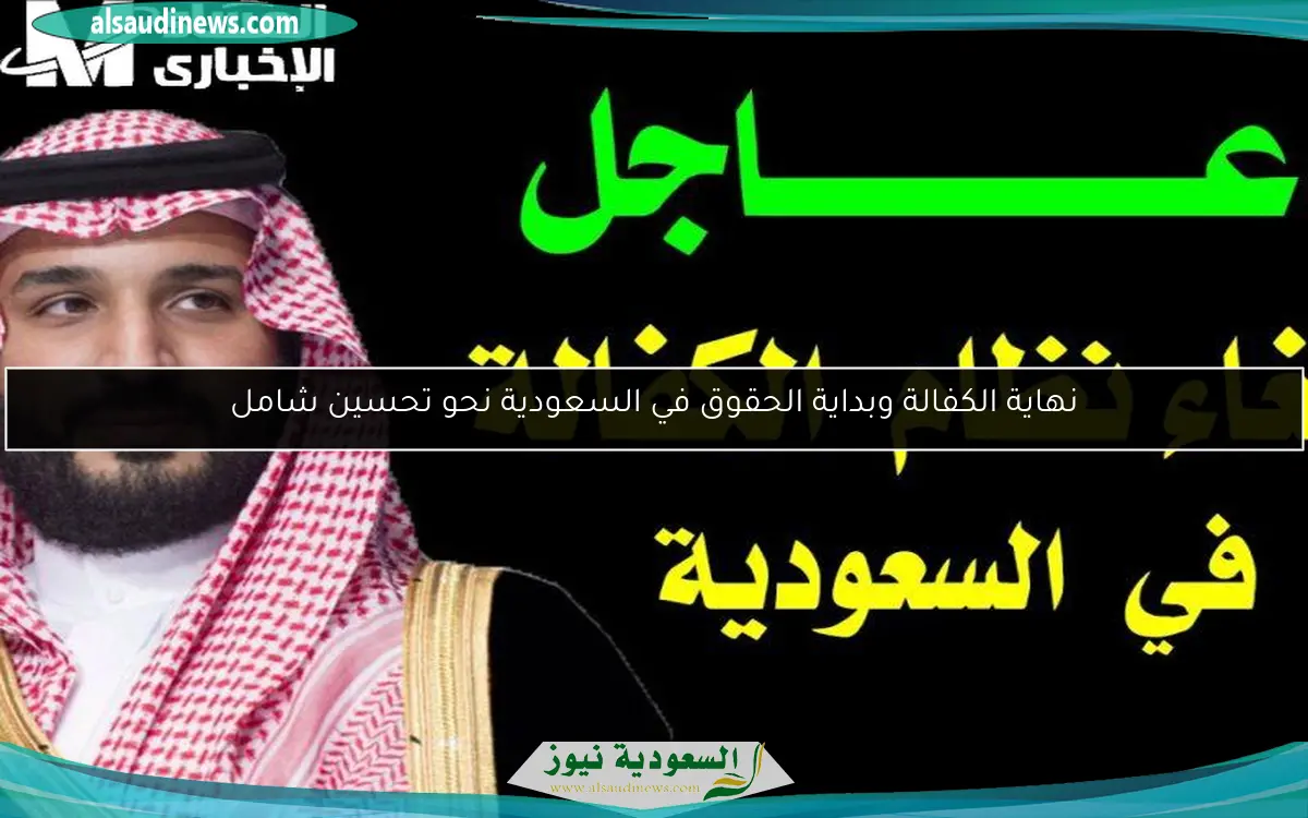 نهاية الكفالة وبداية الحقوق في السعودية نحو تحسين شامل