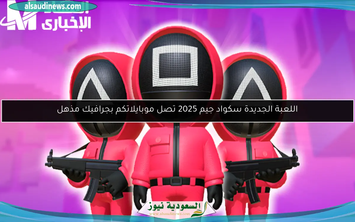 اللعبة الجديدة سكواد جيم 2025 تصل موبايلاتكم بجرافيك مذهل