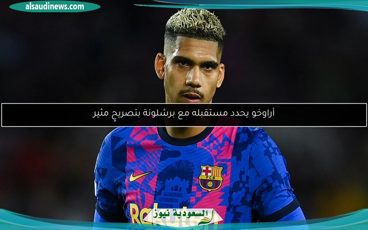 أراوخو يحدد مستقبله مع برشلونة بتصريحٍ مثير