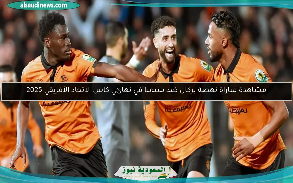 مشاهدة مباراة نهضة بركان ضد سيمبا في نهائي كأس الاتحاد الأفريقي 2025