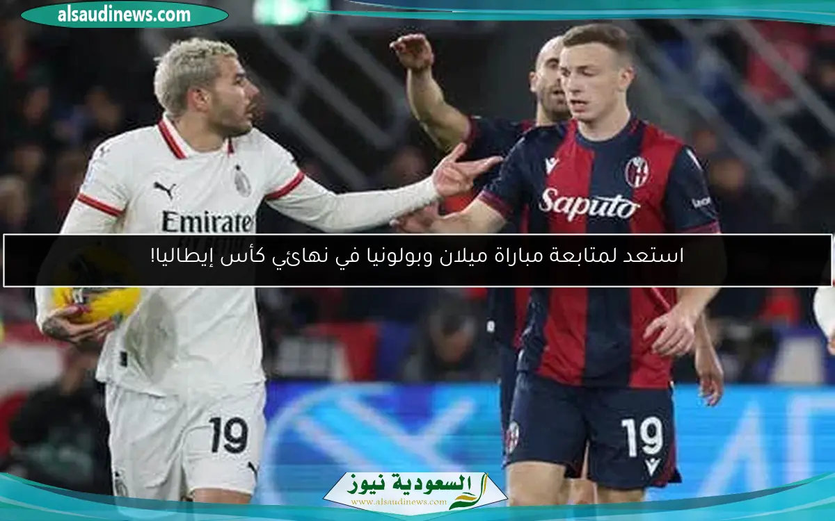 استعد لمتابعة مباراة ميلان وبولونيا في نهائي كأس إيطاليا!