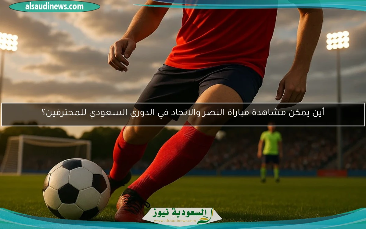 أين يمكن مشاهدة مباراة النصر والاتحاد في الدوري السعودي للمحترفين؟