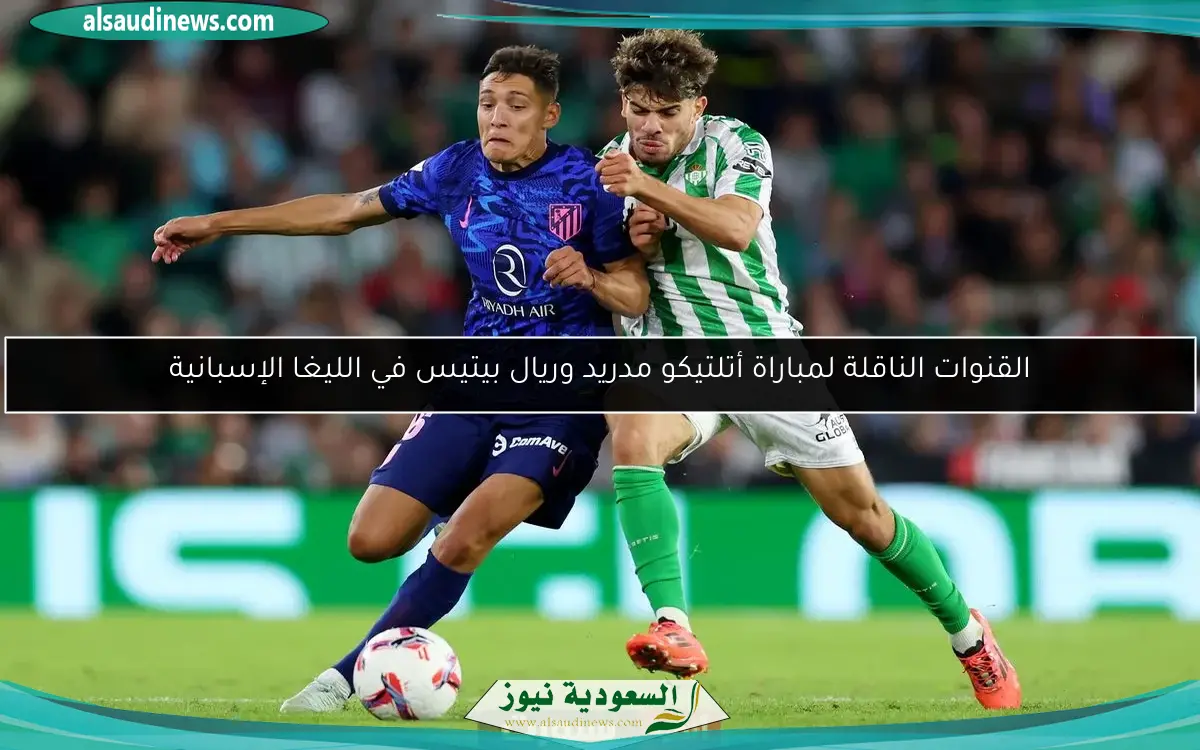 القنوات الناقلة لمباراة أتلتيكو مدريد وريال بيتيس في الليغا الإسبانية