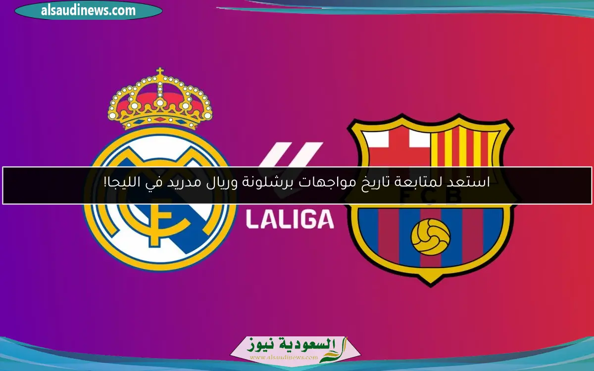 استعد لمتابعة تاريخ مواجهات برشلونة وريال مدريد في الليجا!