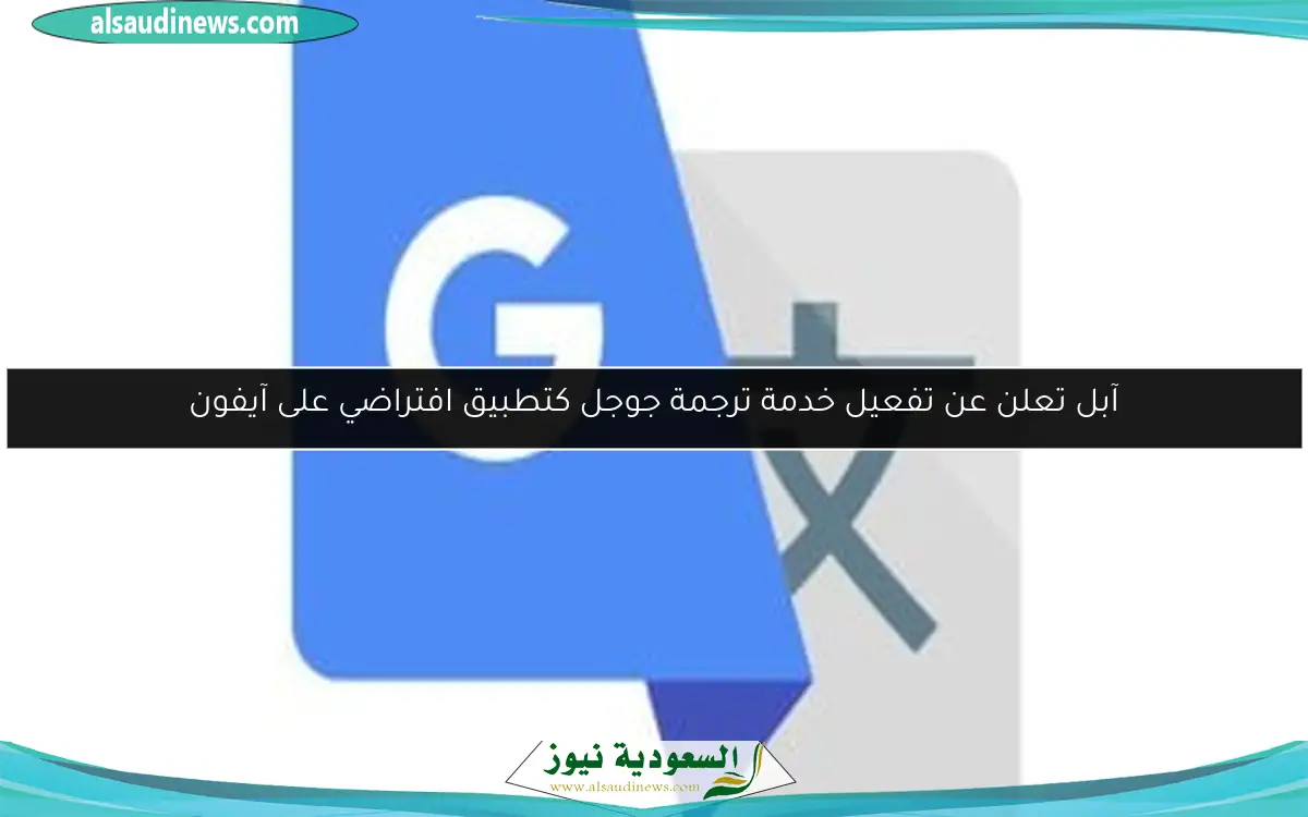 آبل تعلن عن تفعيل خدمة ترجمة جوجل كتطبيق افتراضي على آيفون