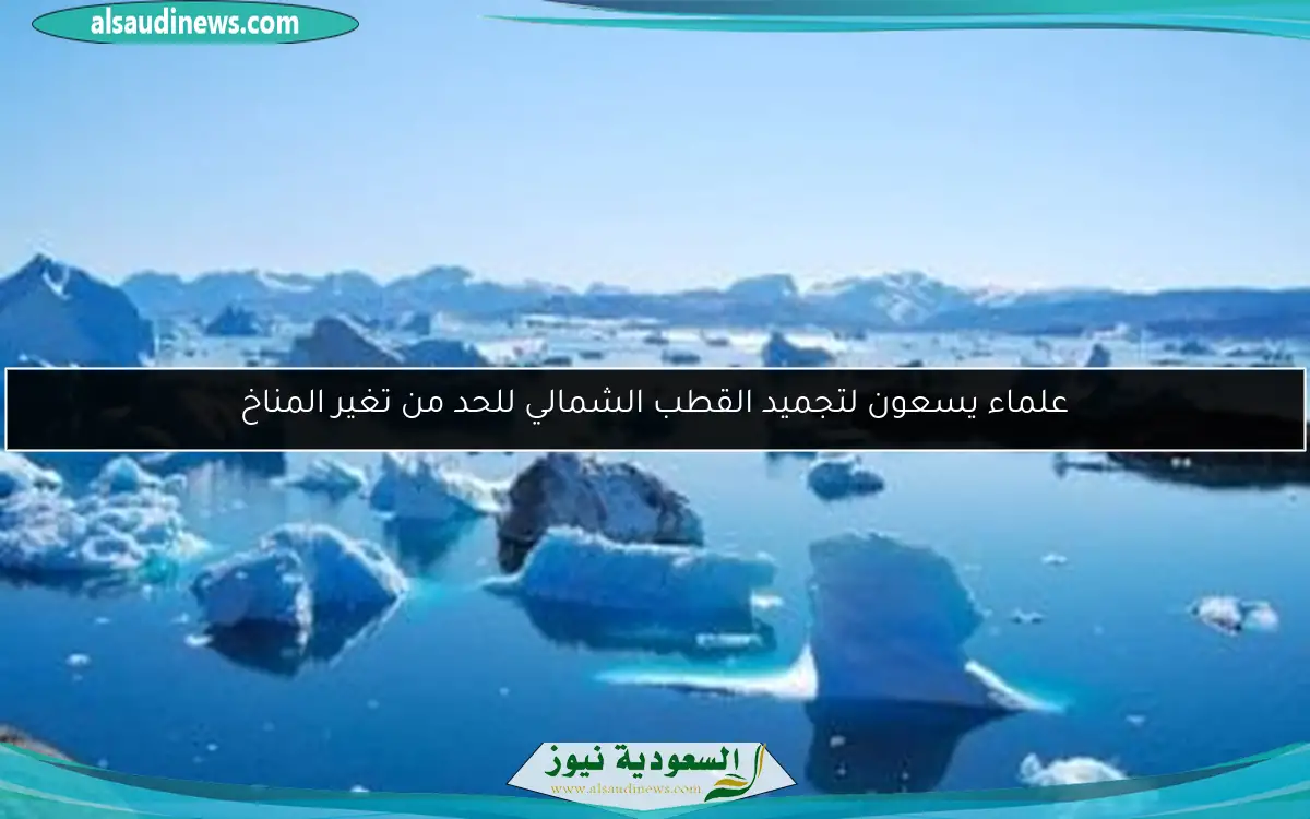 علماء يسعون لتجميد القطب الشمالي للحد من تغير المناخ