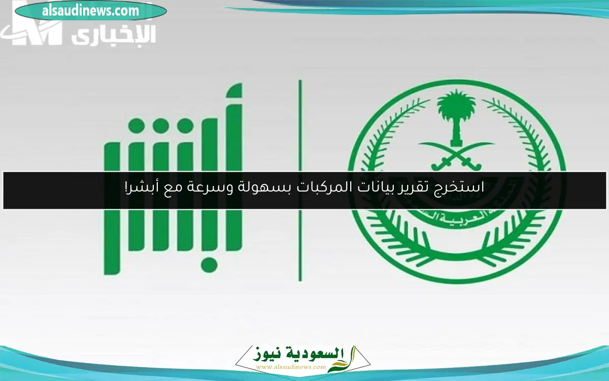 استخرج تقرير بيانات المركبات بسهولة وسرعة مع أبشر!