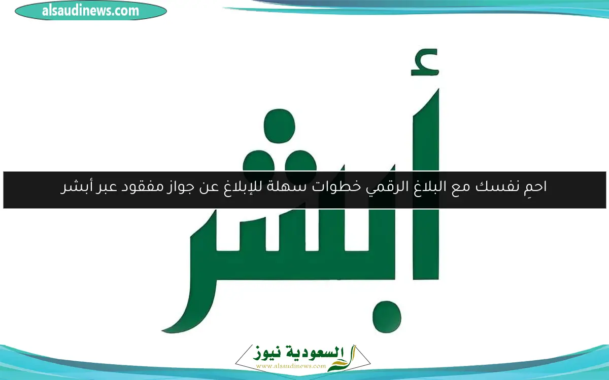 احمِ نفسك مع البلاغ الرقمي خطوات سهلة للإبلاغ عن جواز مفقود عبر أبشر