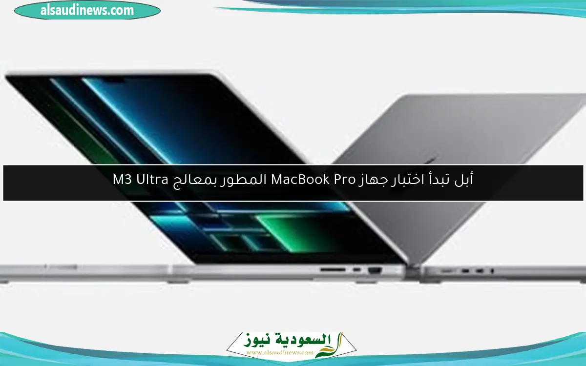 أبل تبدأ اختبار جهاز MacBook Pro المطور بمعالج M3 Ultra