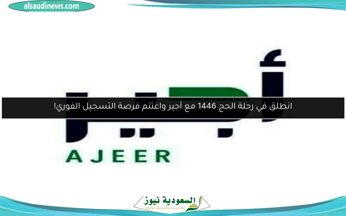 انطلق في رحلة الحج 1446 مع أجير واغتنم فرصة التسجيل الفوري!