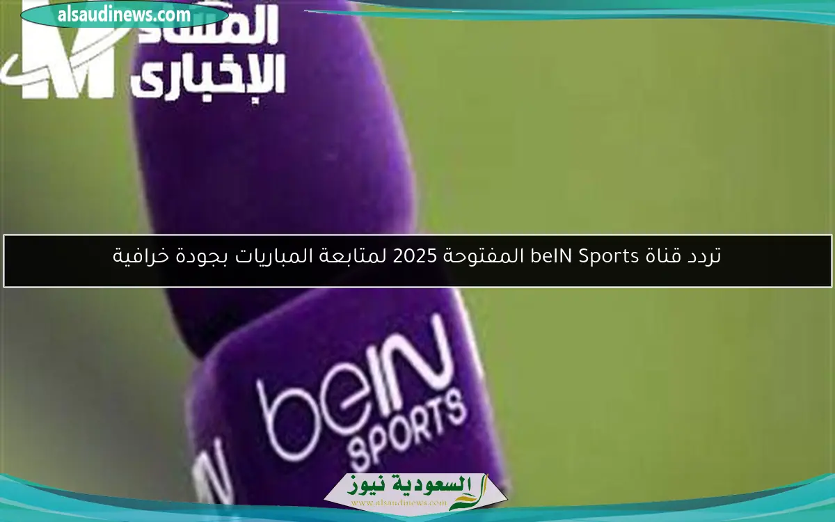 تردد قناة beIN Sports المفتوحة 2025 لمتابعة المباريات بجودة خرافية