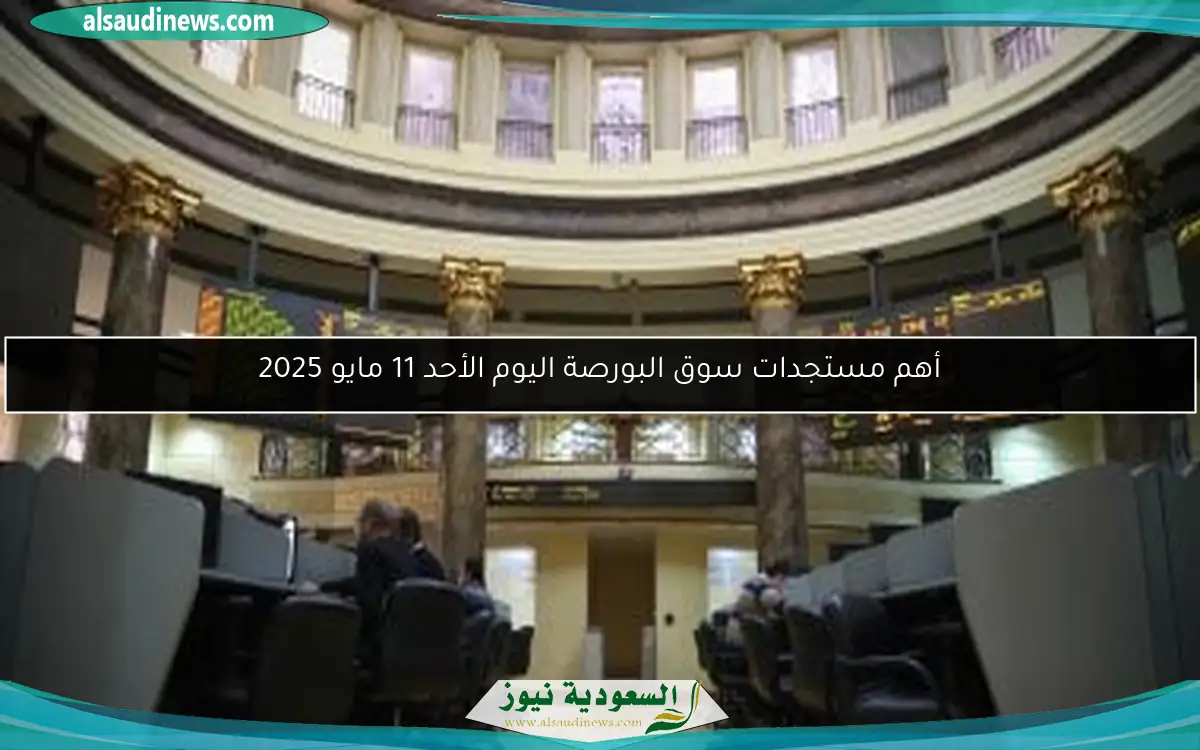 أهم مستجدات سوق البورصة اليوم الأحد 11 مايو 2025