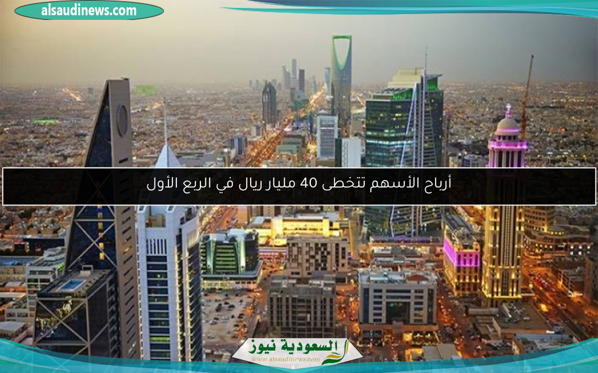 أرباح الأسهم تتخطى 40 مليار ريال في الربع الأول
