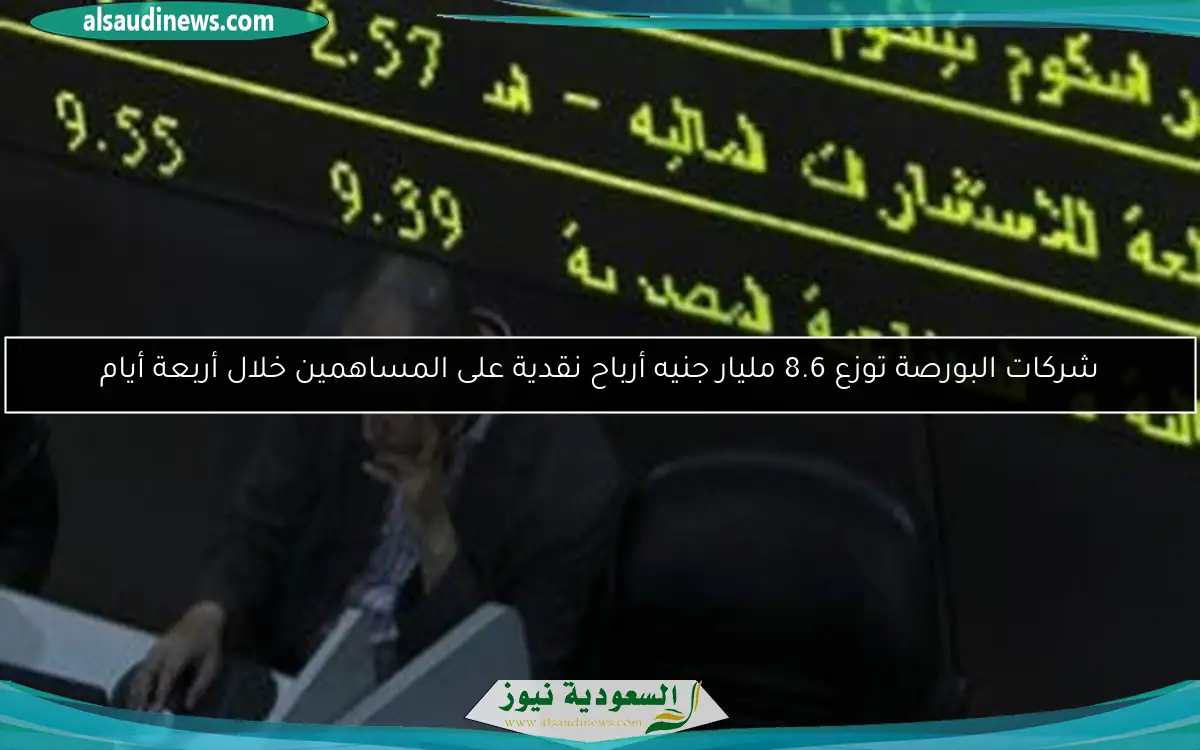 شركات البورصة توزع 8.6 مليار جنيه أرباح نقدية على المساهمين خلال أربعة أيام