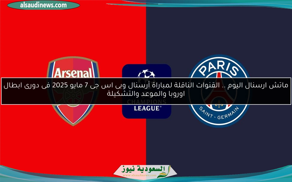 ماتش ارسنال اليوم .. القنوات الناقلة لمباراة أرسنال وبى اس جى 7 مايو 2025 فى دورى ابطال اوروبا والموعد والتشكيلة