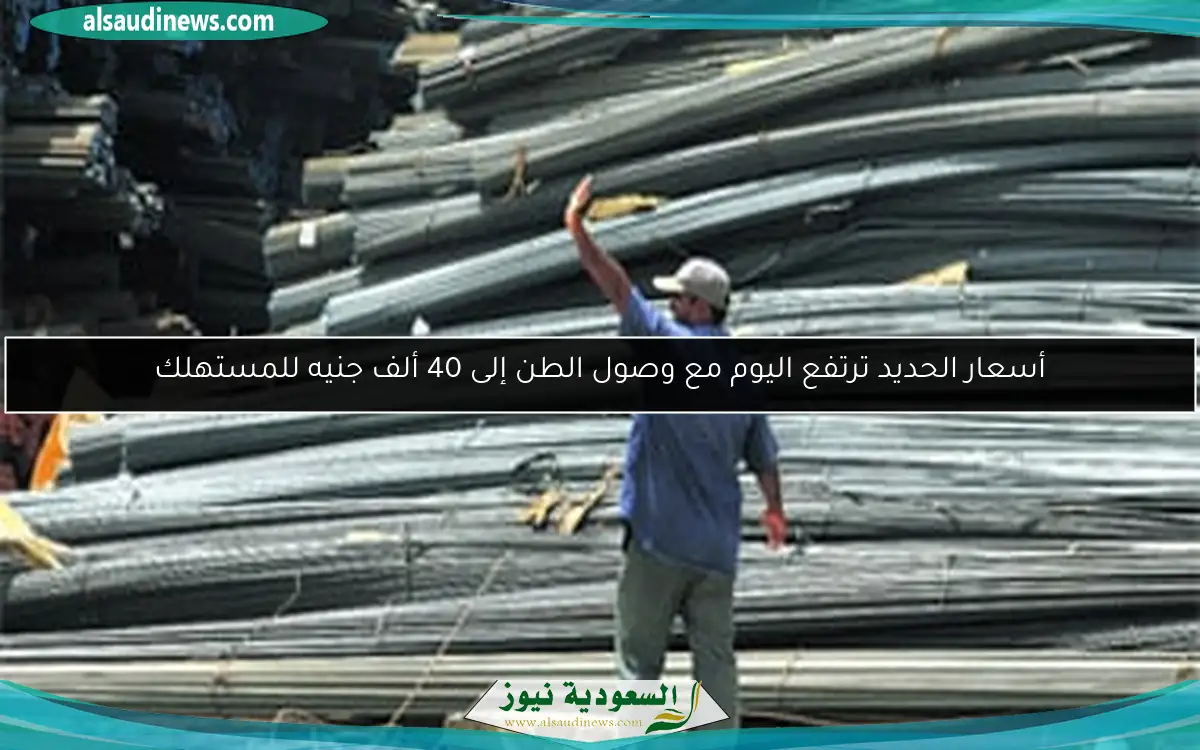 أسعار الحديد ترتفع اليوم مع وصول الطن إلى 40 ألف جنيه للمستهلك