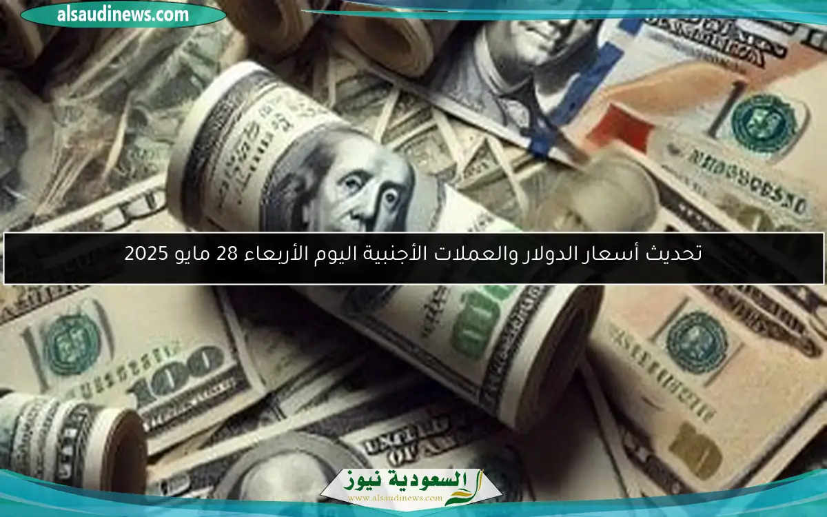 تحديث أسعار الدولار والعملات الأجنبية اليوم الأربعاء 28 مايو 2025