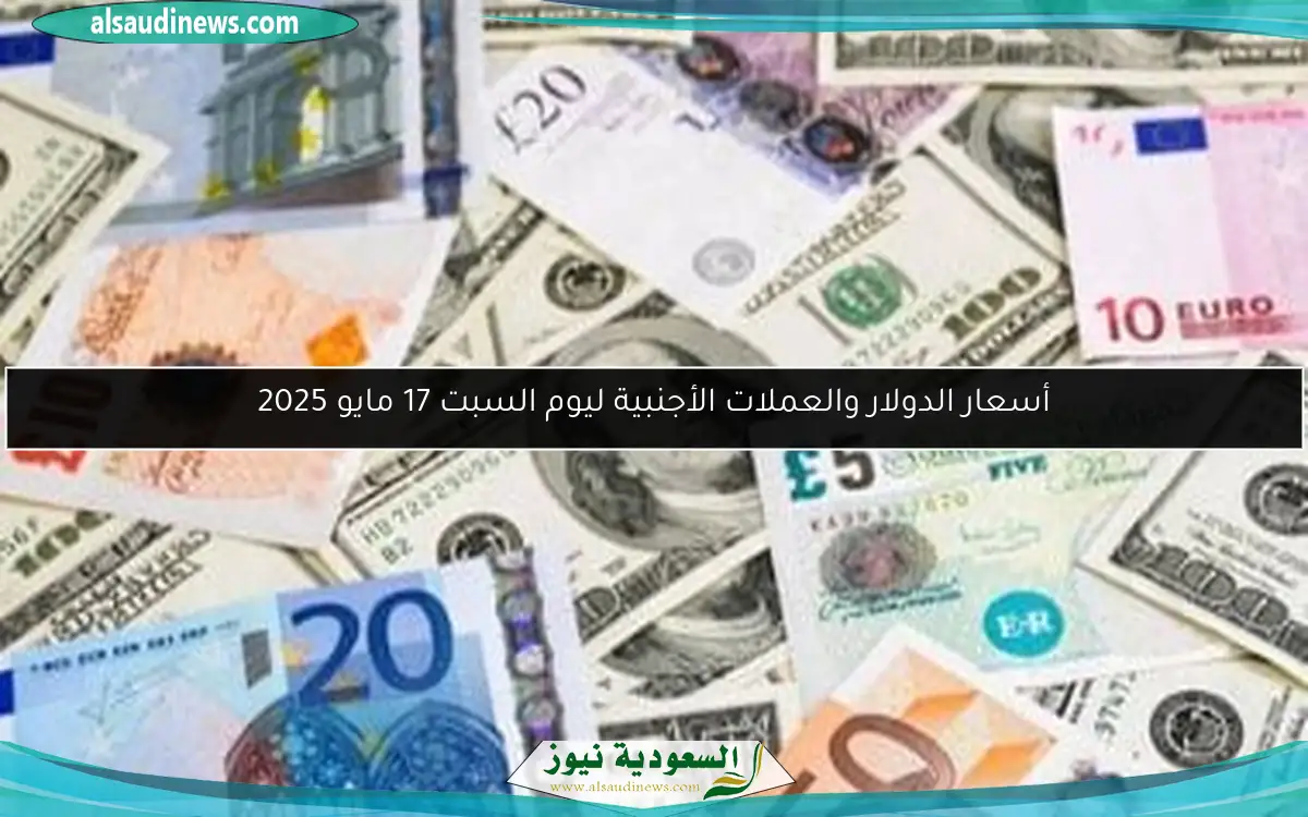 أسعار الدولار والعملات الأجنبية ليوم السبت 17 مايو 2025