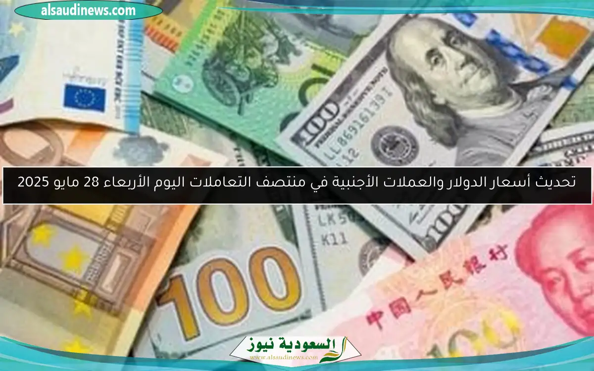 تحديث أسعار الدولار والعملات الأجنبية في منتصف التعاملات اليوم الأربعاء 28 مايو 2025