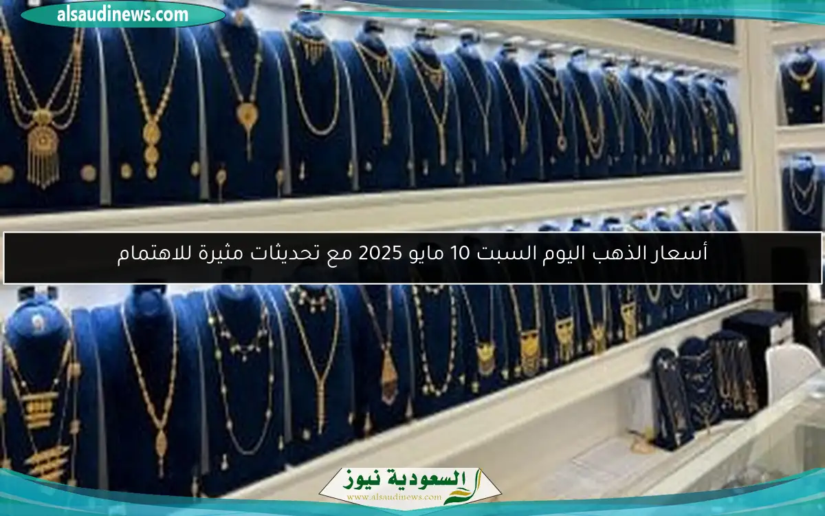 أسعار الذهب اليوم السبت 10 مايو 2025 مع تحديثات مثيرة للاهتمام