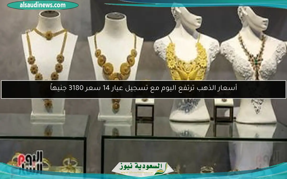 أسعار الذهب ترتفع اليوم مع تسجيل عيار 14 سعر 3180 جنيهاً