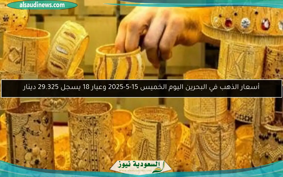 أسعار الذهب في البحرين اليوم الخميس 15-5-2025 وعيار 18 يسجل 29.325 دينار
