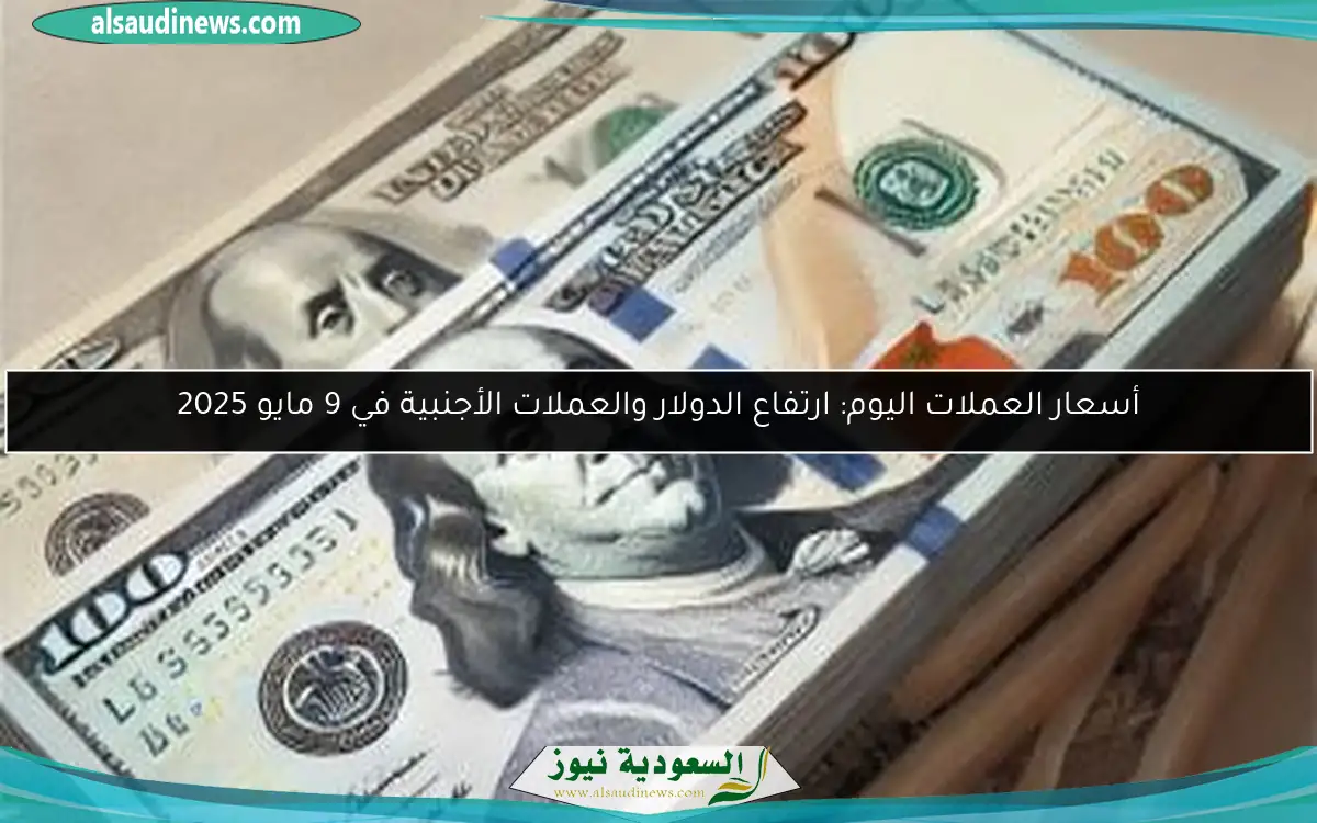 أسعار العملات اليوم: ارتفاع الدولار والعملات الأجنبية في 9 مايو 2025