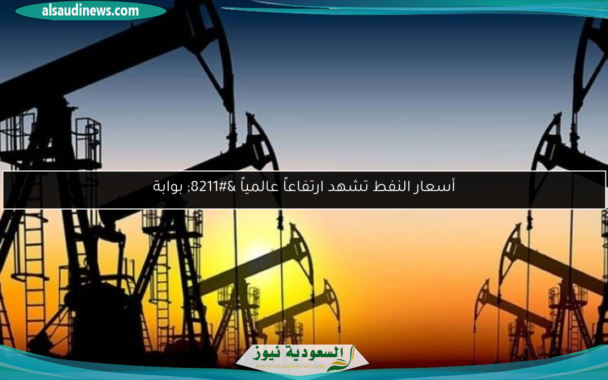 أسعار النفط تشهد ارتفاعاً عالمياً – بوابة