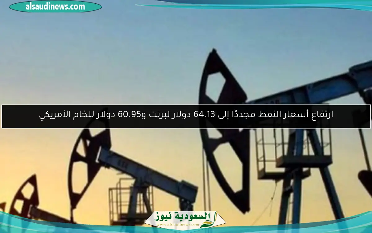 ارتفاع أسعار النفط مجددًا إلى 64.13 دولار لبرنت و60.95 دولار للخام الأمريكي