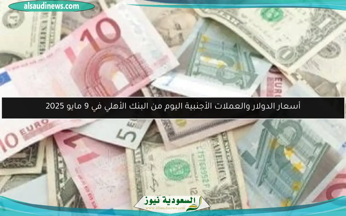 أسعار الدولار والعملات الأجنبية اليوم من البنك الأهلي في 9 مايو 2025